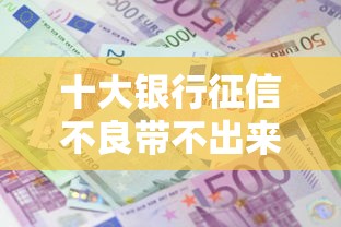 十大银行征信不良带不出来款还可以贷的平台盘点，解决网贷平台哪个好下款的问题