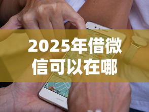 2025年借微信可以在哪里借钱啊，试试这5个额度高的网贷平台