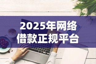 2025年网络借款正规平台可靠吗？试试这5个真正无视征信花的平台