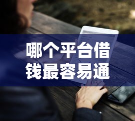 哪个平台借钱最容易通过有哪些？分享7个那些是正规的网贷平台