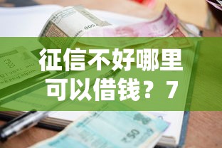 征信不好哪里可以借钱？7千元无门槛借款平台推荐，8个那些贷款平台可靠盘点
