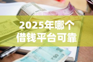2025年哪个借钱平台可靠，整理五个贷款平台利息低好通过