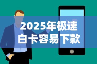 2025年极速白卡容易下款吗：分享五个黑户借钱的平台100%能借