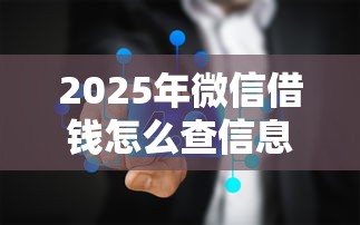 2025年微信借钱怎么查信息？推荐五个微信公众号借钱平台