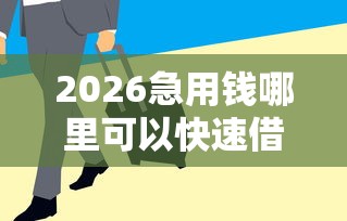 2026急用钱哪里可以快速借到，差2千元就选这6个平台