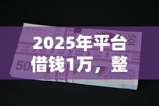 2025年平台借钱1万，整合五个不看欠款的贷款口子