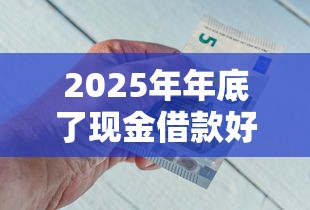 2025年年底了现金借款好下款吗？公布五个征信花了可以借钱的网贷软件