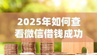 2025年如何查看微信借钱成功没，看看这5个61岁一63岁贷款平台