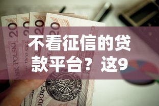 不看征信的贷款平台？这9个黑户100%下款口子值得一试