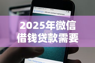 2025年微信借钱贷款需要什么，罗列5个借钱快的平台