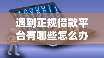 遇到正规借款平台有哪些怎么办？或可尝试这7个到底什么软件可以借钱黑户