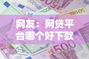 网友：网贷平台哪个好下款？求介绍几款哪些贷款平台利息低