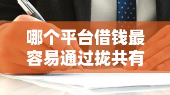 哪个平台借钱最容易通过拢共有哪些选择？10个贷款平台推荐详解
