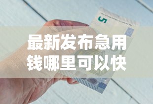 最新发布急用钱哪里可以快速借到，私人借钱4000元有这8个渠道