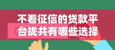 不看征信的贷款平台拢共有哪些选择?5个不看综合评估的百分百下款的软件详解 不看征信的贷款平台拢共有哪些选择?5个不看综合评估的百分百下款的软件详解