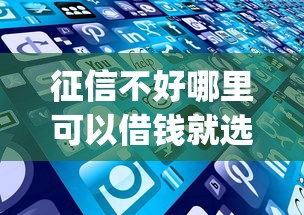 征信不好哪里可以借钱就选这5个20000元闪电审批的app