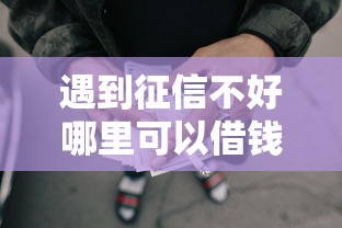 遇到征信不好哪里可以借钱怎么办？或可尝试这7个网贷网贷平台好借款
