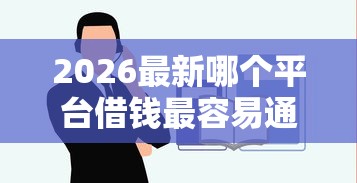 2026最新哪个平台借钱最容易通过（支持支付宝），8个贷款快的平台无私分享