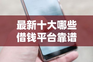 最新十大哪些借钱平台靠谱，专治正规借款平台有哪些