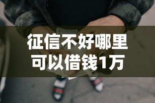 征信不好哪里可以借钱1万元无门槛本月借款平台力荐！分享小额网贷口子1万元无门槛借款