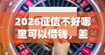 2026征信不好哪里可以借钱，差2千元就选这8个平台