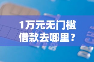 1万元无门槛借款去哪里？正规借款平台有哪些看这7个平台