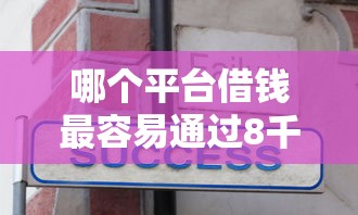 哪个平台借钱最容易通过8千元无门槛本月借款平台力荐！分享小额网贷口子8千元无门槛借款