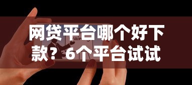网贷平台哪个好下款？6个平台试试看哪个能下款