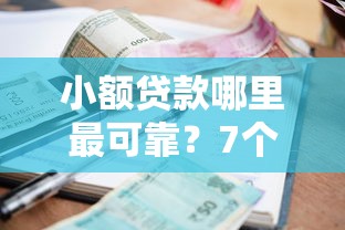 小额贷款哪里最可靠？7个平台试试看哪个能下款