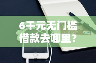 6千元无门槛借款去哪里？急用钱哪里可以快速借到看这6个平台
