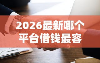 2026最新哪个平台借钱最容易通过（支持微信），7个收担保费就能下款的口子无私分享