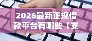 2026最新正规借款平台有哪些（支持微信），7个贷款的平台无私分享