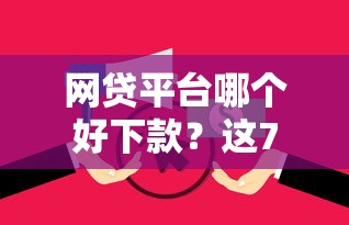 网贷平台哪个好下款？这7个征信花负债高有逾期还能下款的口子值得一试