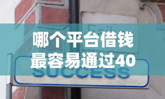 哪个平台借钱最容易通过4000元无门槛本月借款平台力荐！分享小额网贷口子4000元无门槛借款