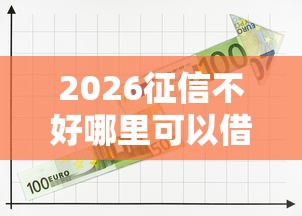 2026征信不好哪里可以借钱，差1千元就选这5个平台