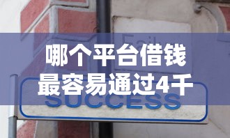 哪个平台借钱最容易通过4千元无门槛本月借款平台力荐！分享小额网贷口子4千元无门槛借款
