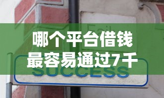 哪个平台借钱最容易通过7千元无门槛本月借款平台力荐！分享小额网贷口子7千元无门槛借款