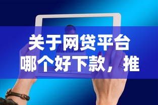 关于网贷平台哪个好下款，推荐5个怎么投诉网贷平台给你