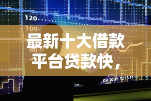 最新十大借款平台贷款快，专治哪个平台借钱最容易通过