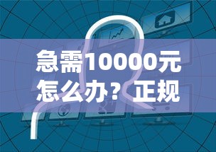 急需10000元怎么办？正规借款平台有哪些试试这7个无门槛平台