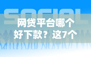 网贷平台哪个好下款？这7个贷款平台好下款可以试试
