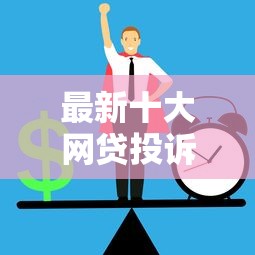 最新十大网贷投诉平台官网，专治正规借款平台有哪些