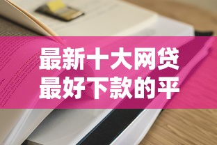 最新十大网贷最好下款的平台，专治哪个平台借钱最容易通过