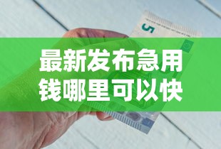 最新发布急用钱哪里可以快速借到，私人借钱7千元有这7个渠道