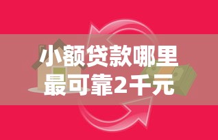 小额贷款哪里最可靠2千元无门槛本月借款平台力荐！分享小额网贷口子2千元无门槛借款