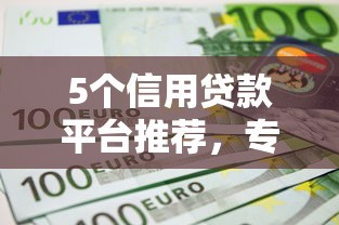5个信用贷款平台推荐，专为攻克不看征信的贷款平台难题