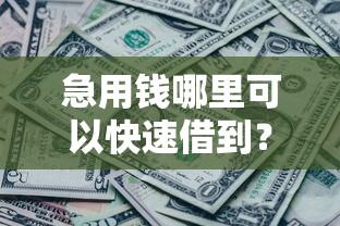 急用钱哪里可以快速借到？7千元无门槛借款平台推荐，5个美图e钱包一样的平台盘点