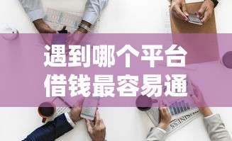 遇到哪个平台借钱最容易通过怎么办？或可尝试这8个黑户分期借钱平台什么最好下款