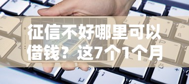 征信不好哪里可以借钱？这7个1个月借款平台不看征信值得一试