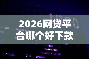 2026网贷平台哪个好下款，差2000元就选这8个平台